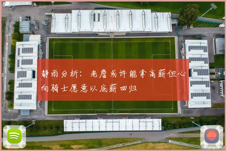静雨分析：老詹或许能拿高薪但心向骑士愿意以底薪回归