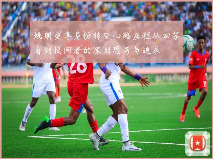 姚明分享身份转变心路历程从回答者到提问者的深刻思考与追求