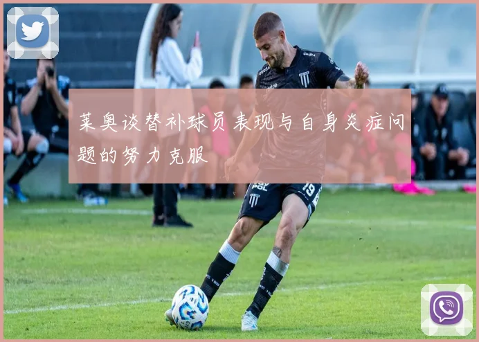 莱奥谈替补球员表现与自身炎症问题的努力克服