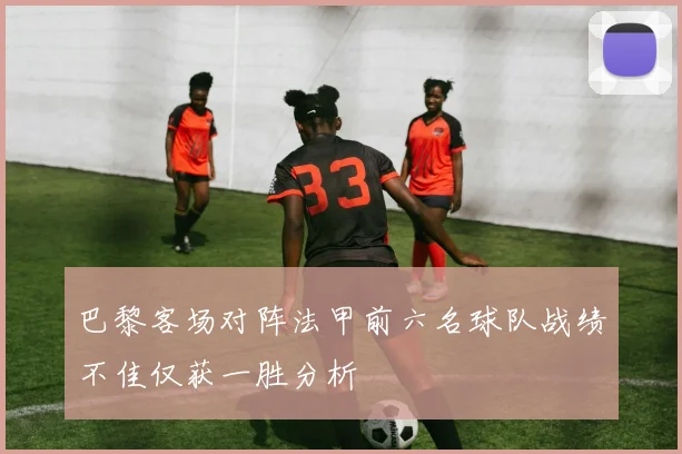 巴黎客场对阵法甲前六名球队战绩不佳仅获一胜分析