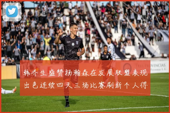 韩乔生盛赞杨瀚森在发展联盟表现出色连续四天三场比赛刷新个人得分与篮板纪录