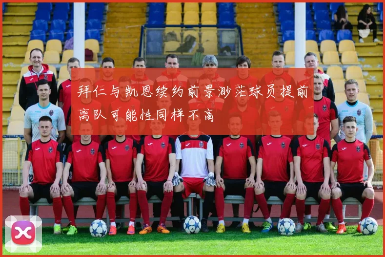 拜仁与凯恩续约前景渺茫球员提前离队可能性同样不高