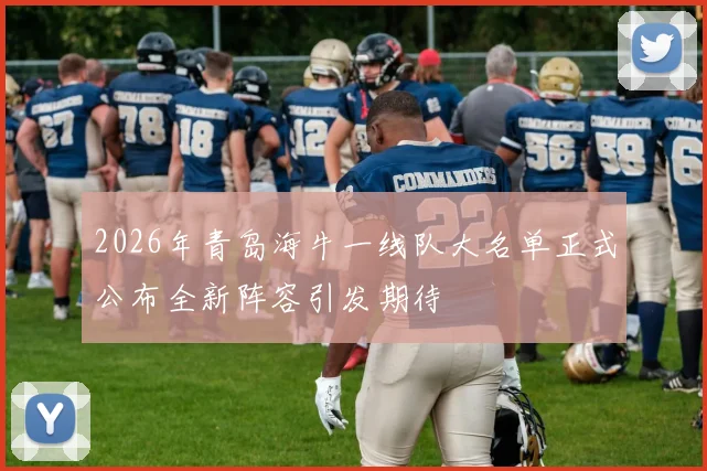 2026年青岛海牛一线队大名单正式公布全新阵容引发期待