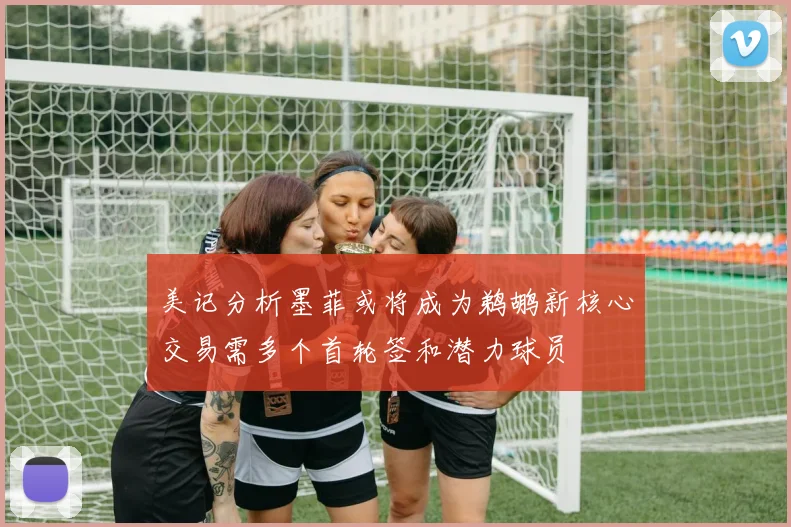 美记分析墨菲或将成为鹈鹕新核心交易需多个首轮签和潜力球员